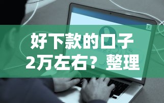好下款的口子2万左右？整理5个贷款容易的平台
