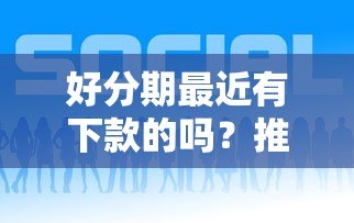 好分期最近有下款的吗？推荐五个5000元贷款平台好