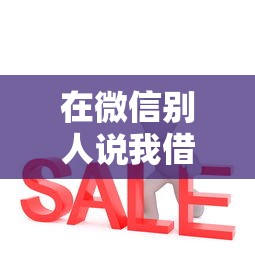 在微信别人说我借钱了：推荐5个黑户能在借款平台借到钱