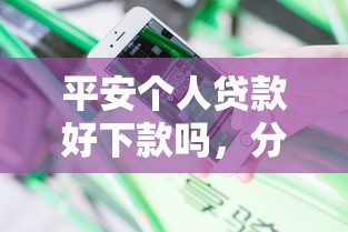 平安个人贷款好下款吗，分享5个借钱平台不看综合评估的口子