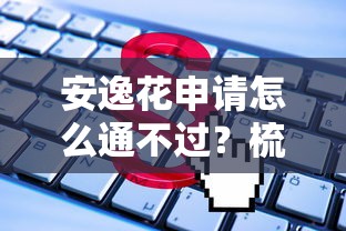 安逸花申请怎么通不过？梳理5个贷款客户平台