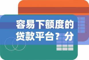 容易下额度的贷款平台？分享五个18岁必下款的网贷平台