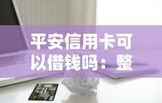 平安信用卡可以借钱吗：整理五个轻松借款无征信记录的平台