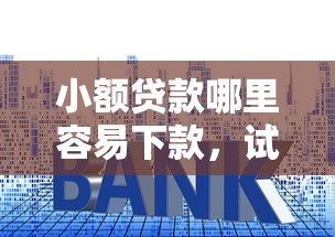 小额贷款哪里容易下款，试试这五个在平台贷款利息低又安全