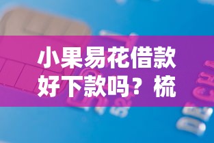小果易花借款好下款吗？梳理5个平台贷款快