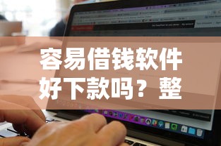 容易借钱软件好下款吗？整合五个不看征信无视黑白百分百下款网贷软件