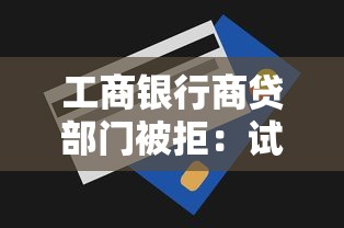 工商银行商贷部门被拒：试试这五个无视一切必下款的口子