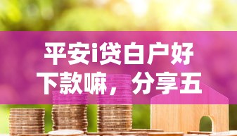 平安i贷白户好下款嘛，分享五个纯线上贷款平台