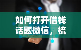 如何打开借钱话题微信，梳理五个黑口子