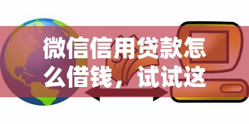 微信信用贷款怎么借钱，试试这五个借钱周转软件1000