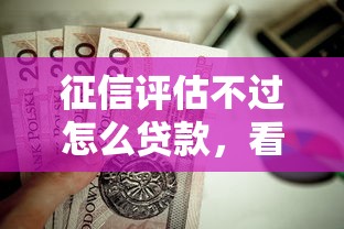 征信评估不过怎么贷款，看看这五个值得信赖的借钱口子