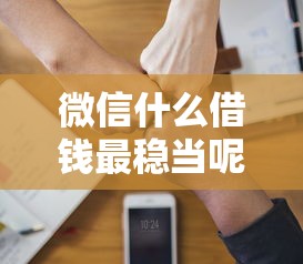 微信什么借钱最稳当呢,推荐5个好下款的软件 微信什么借钱最稳当呢,推荐5个好下款的软件