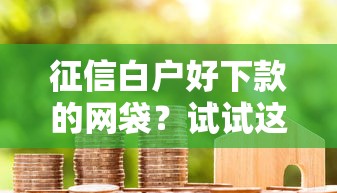 征信白户好下款的网袋？试试这五个借钱容易的平台