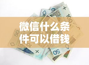 微信什么条件可以借钱？整合5个黑户下钱的口子