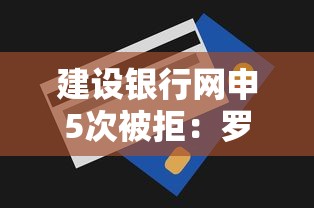 建设银行网申5次被拒：罗列五个无视一切必下款的口子
