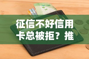 征信不好信用卡总被拒？推荐5个2025好下款的口子