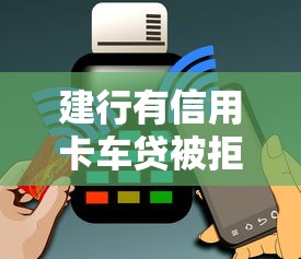 建行有信用卡车贷被拒：罗列5个大数据不好平台可以借钱