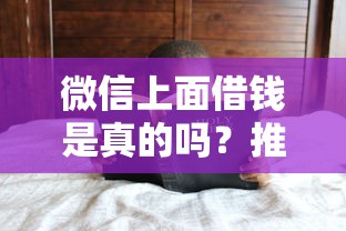 微信上面借钱是真的吗？推荐五个58岁可以贷款的口子