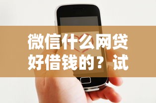 微信什么网贷好借钱的？试试这五个好的贷款平台