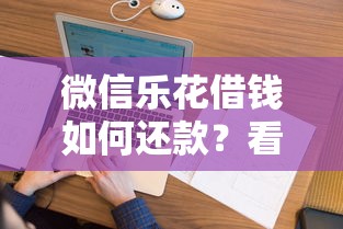 微信乐花借钱如何还款?看看这五个借钱平台好借 微信乐花借钱如何还款?看看这五个借钱平台好借