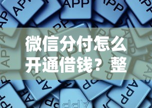微信分付怎么开通借钱？整合5个借钱平台不看综合评估的软件