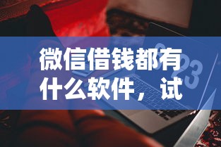 微信借钱都有什么软件，试试这五个借钱靠谱平台
