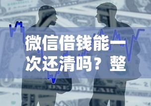 微信借钱能一次还清吗?整合五个借钱平台靠谱 微信借钱能一次还清吗?整合五个借钱平台靠谱