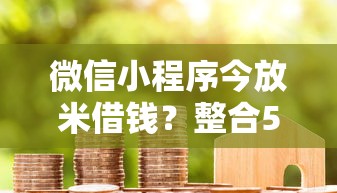 微信小程序今放米借钱?整合5个正规不看征信的小额贷款口子 微信小程序今放米借钱?整合5个正规不看征信的小额贷款口子
