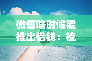 微信啥时候能推出借钱：梳理五个无视一切是人就下款