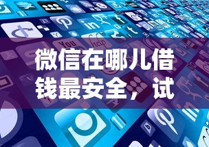 微信在哪儿借钱最安全，试试这五个逾期中没被执行还能在平台借钱