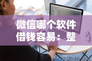 微信哪个软件借钱容易：整合5个低门槛不查征信的软件