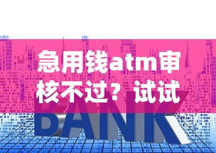 急用钱atm审核不过？试试这五个借款平台贷款利息低