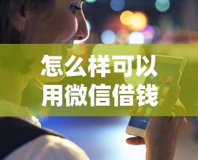 怎么样可以用微信借钱？看看这5个执行人贷款稳下的口子
