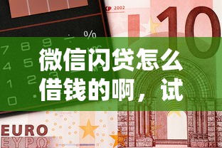 微信闪贷怎么借钱的啊,试试这5个无需征信无房无车能借钱的贷款平台 微信闪贷怎么借钱的啊,试试这5个无需征信无房无车能借钱的贷款平台
