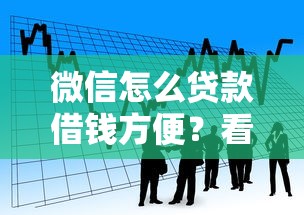 微信怎么贷款借钱方便？看看这5个借款平台能贷款