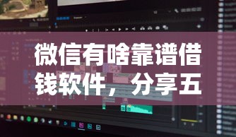 微信有啥靠谱借钱软件，分享五个黑户也能借款的软件