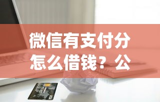 微信有支付分怎么借钱？公布5个qq贷款平台