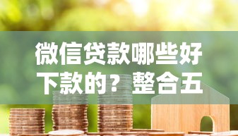 微信贷款哪些好下款的？整合五个花户能下款的平台
