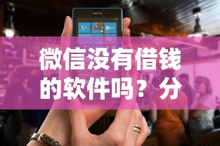 微信没有借钱的软件吗？分享5个频繁借款被拒借款平台还可以借
