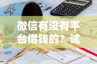 微信有没有平台借钱的？试试这5个18岁黑户贷款平台