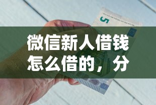 微信新人借钱怎么借的，分享五个像花薪一样能借30天的口子