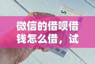 微信的借呗借钱怎么借，试试这5个小额短期用钱好平台