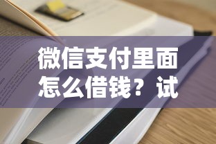 微信支付里面怎么借钱？试试这五个额度高容易通过的平台