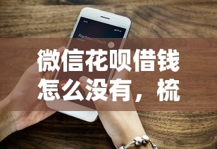 微信花呗借钱怎么没有，梳理5个借款平台借钱好借