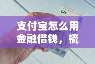 支付宝怎么用金融借钱，梳理5个2025最新贷款口子