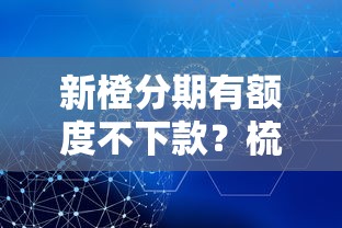 新橙分期有额度不下款？梳理五个网贷好过的平台