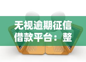 无视逾期征信借款平台：整合五个无视黑户也能下款的口子