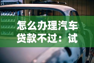 怎么办理汽车贷款不过：试试这五个七天网贷口子