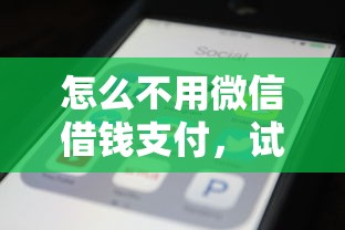 怎么不用微信借钱支付，试试这5个大数据不好平台可以借钱