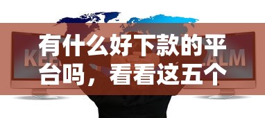 有什么好下款的平台吗，看看这五个支付宝快贷轻松借平台
